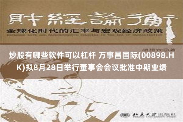 炒股有哪些软件可以杠杆 万事昌国际(00898.HK)拟8月28日举行董事会会议批准中期业绩