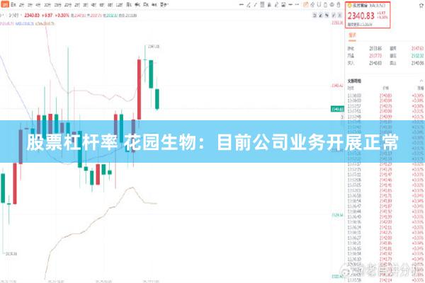 股票杠杆率 花园生物：目前公司业务开展正常