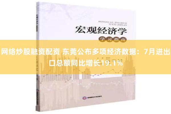 网络炒股融资配资 东莞公布多项经济数据：7月进出口总额同比增长19.1%