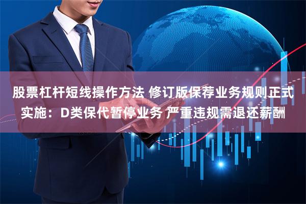 股票杠杆短线操作方法 修订版保荐业务规则正式实施：D类保代暂停业务 严重违规需退还薪酬