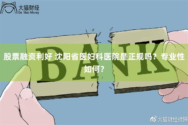 股票融资利好 沈阳省医妇科医院是正规吗？专业性如何？