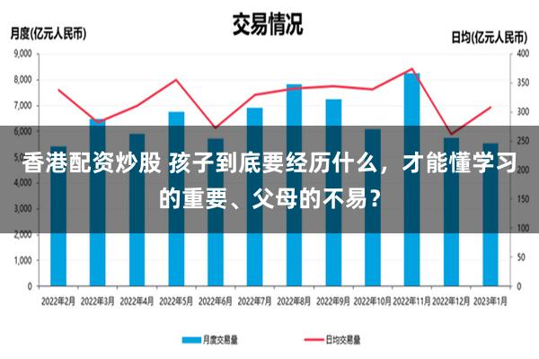 香港配资炒股 孩子到底要经历什么，才能懂学习的重要、父母的不易？