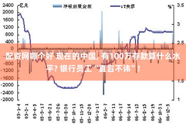 配资网哪个好 现在的中国, 有100万存款算什么水平? 银行员工“直言不讳”!