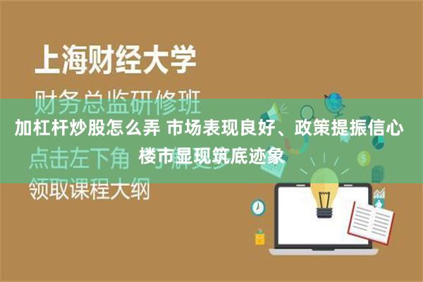 加杠杆炒股怎么弄 市场表现良好、政策提振信心 楼市显现筑底迹象