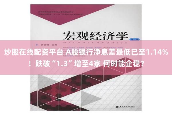 炒股在线配资平台 A股银行净息差最低已至1.14%！跌破“1.3”增至4家 何时能企稳？