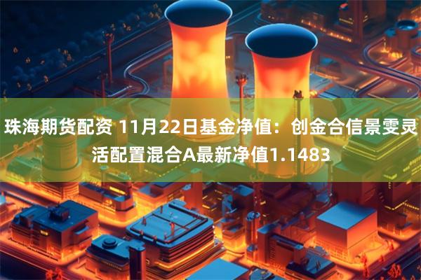 珠海期货配资 11月22日基金净值：创金合信景雯灵活配置混合A最新净值1.1483