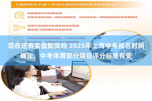 现在还有实盘配资吗 2025年上海中考报名时间确定，中考体育部分项目评分标准有变