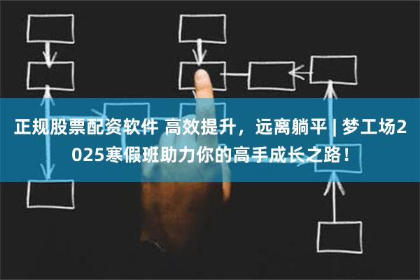 正规股票配资软件 高效提升，远离躺平 | 梦工场2025寒假班助力你的高手成长之路！