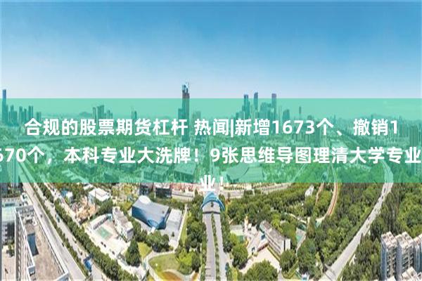 合规的股票期货杠杆 热闻|新增1673个、撤销1670个，本科专业大洗牌！9张思维导图理清大学专业！