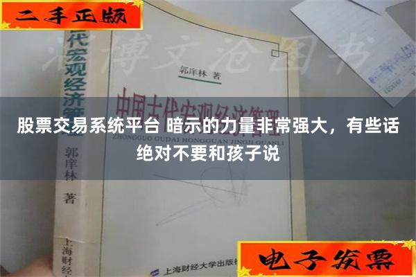 股票交易系统平台 暗示的力量非常强大，有些话绝对不要和孩子说