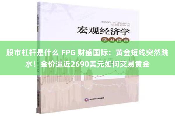 股市杠杆是什么 FPG 财盛国际：黄金短线突然跳水！金价逼近2690美元如何交易黄金